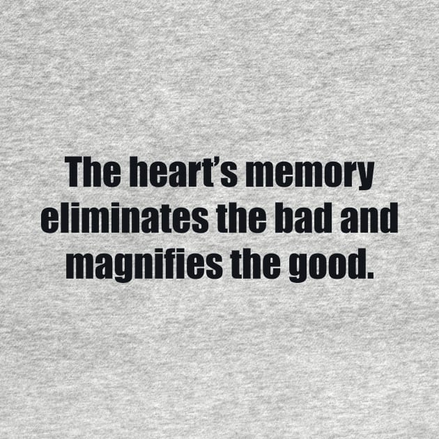 The heart’s memory eliminates the bad and magnifies the good by BL4CK&WH1TE 